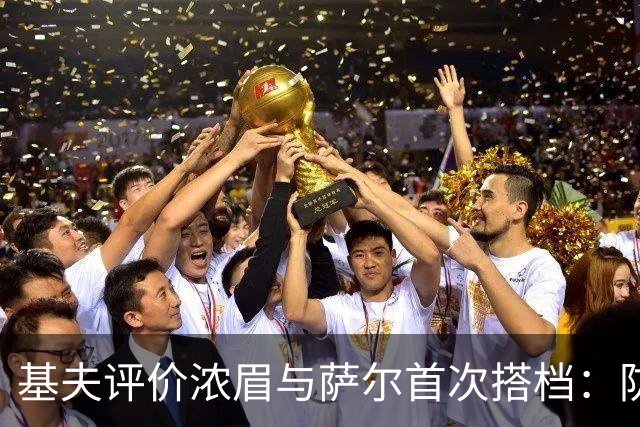 基夫评价浓眉与萨尔首次搭档：防守出色 下半场展现默契