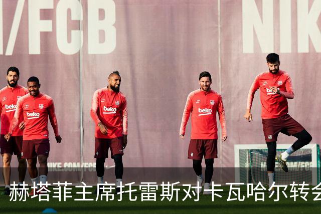 赫塔菲主席托雷斯对卡瓦哈尔转会消息进行澄清