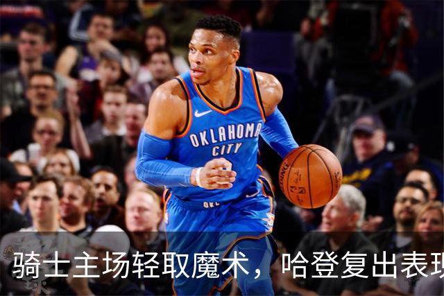 骑士主场轻取魔术，哈登复出表现出色